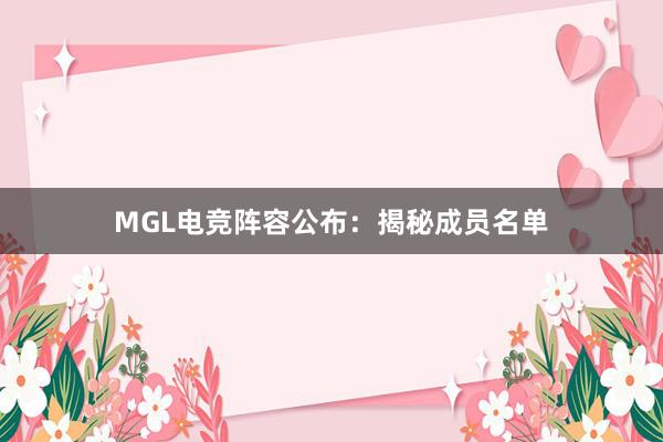 MGL电竞阵容公布：揭秘成员名单