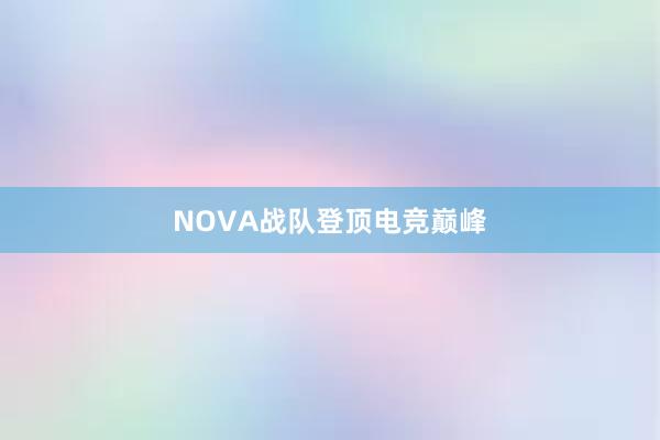 NOVA战队登顶电竞巅峰