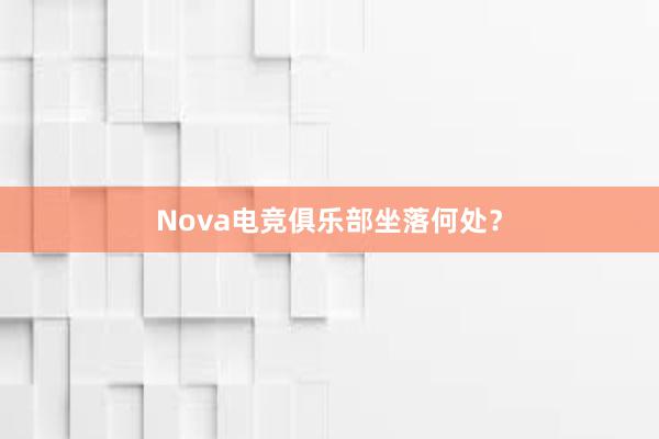 Nova电竞俱乐部坐落何处？