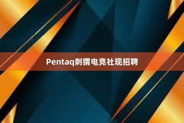 Pentaq刺猬电竞社现招聘