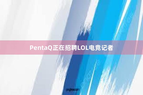 PentaQ正在招聘LOL电竞记者