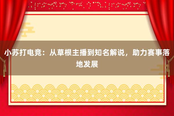 小苏打电竞：从草根主播到知名解说，助力赛事落地发展