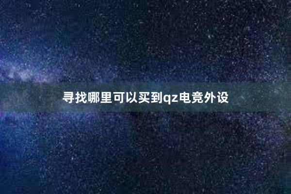 寻找哪里可以买到qz电竞外设