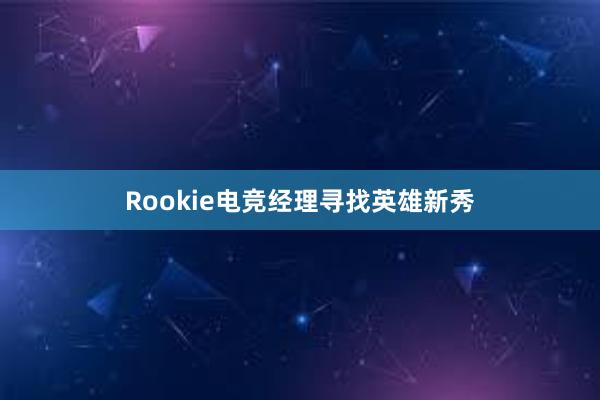 Rookie电竞经理寻找英雄新秀