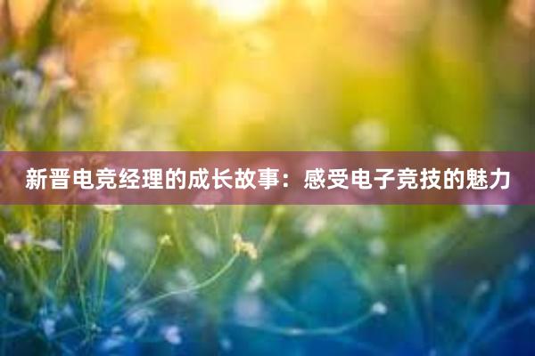 新晋电竞经理的成长故事：感受电子竞技的魅力