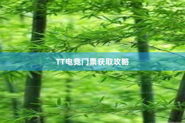 TT电竞门票获取攻略