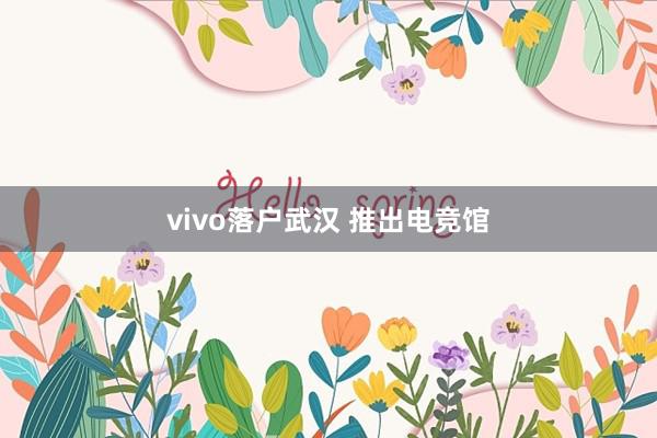 vivo落户武汉 推出电竞馆