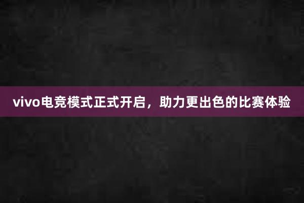 vivo电竞模式正式开启，助力更出色的比赛体验