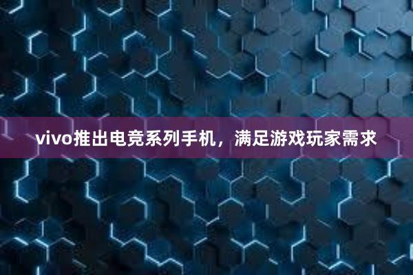 vivo推出电竞系列手机，满足游戏玩家需求