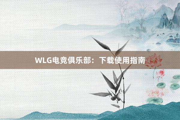 WLG电竞俱乐部：下载使用指南