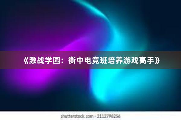 《激战学园：衡中电竞班培养游戏高手》