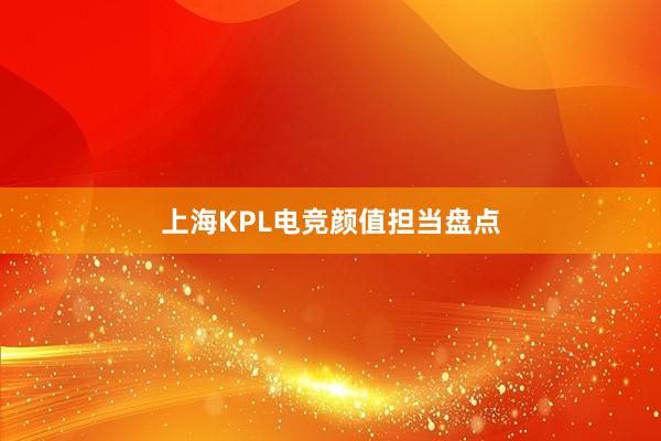 上海KPL电竞颜值担当盘点