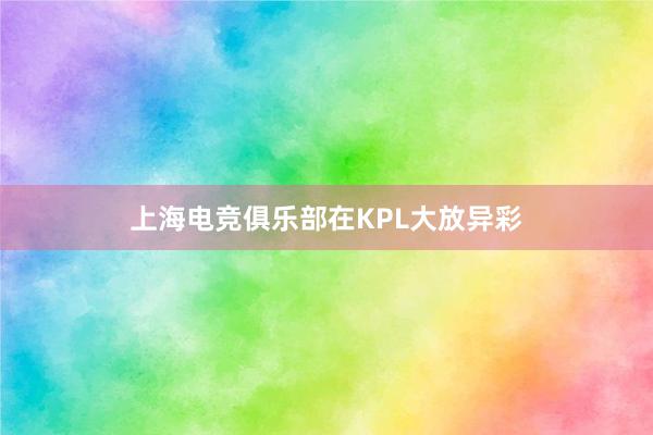 上海电竞俱乐部在KPL大放异彩