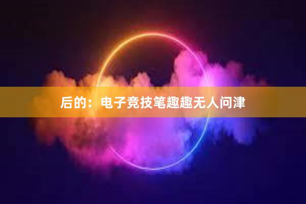 后的：电子竞技笔趣趣无人问津