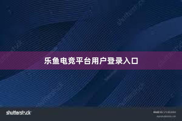 乐鱼电竞平台用户登录入口