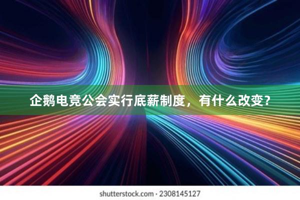 企鹅电竞公会实行底薪制度，有什么改变？