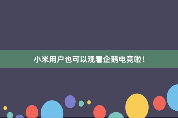 小米用户也可以观看企鹅电竞啦！