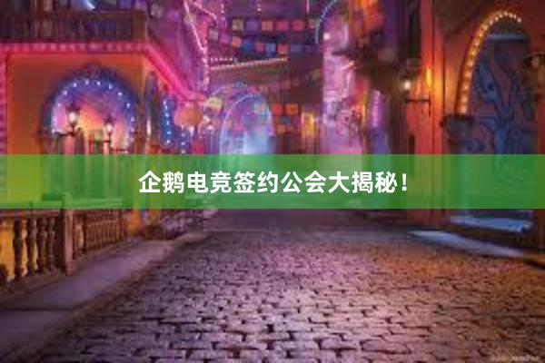 企鹅电竞签约公会大揭秘！