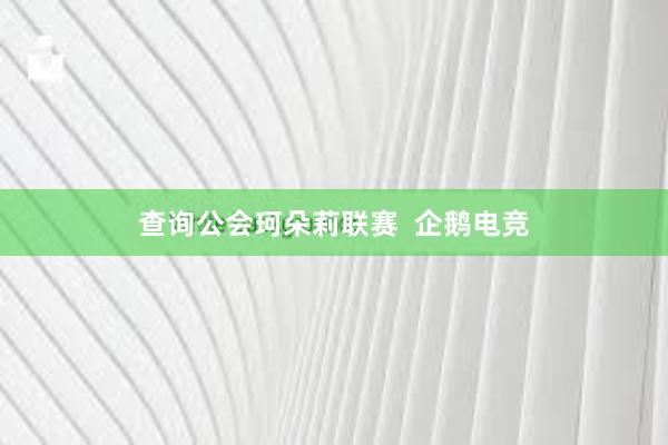 查询公会珂朵莉联赛  企鹅电竞