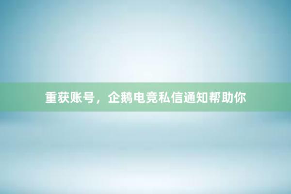 重获账号，企鹅电竞私信通知帮助你