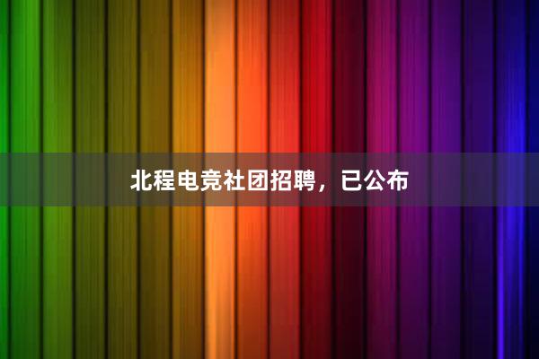 北程电竞社团招聘，已公布