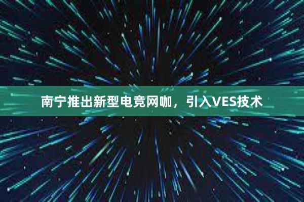 南宁推出新型电竞网咖，引入VES技术