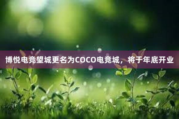 博悦电竞望城更名为COCO电竞城，将于年底开业