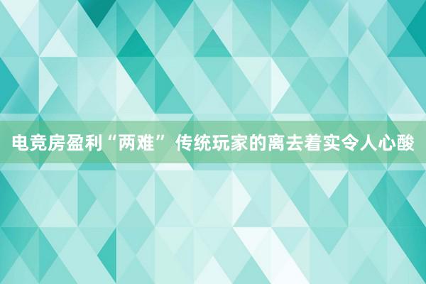 电竞房盈利“两难” 传统玩家的离去着实令人心酸