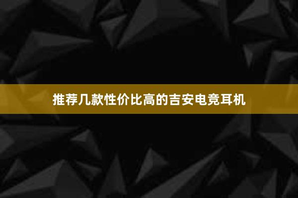 推荐几款性价比高的吉安电竞耳机