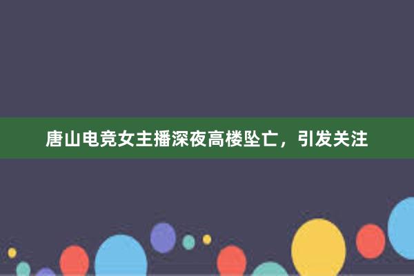 唐山电竞女主播深夜高楼坠亡，引发关注