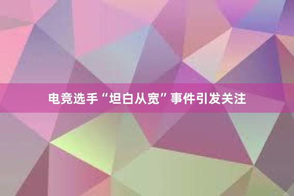 电竞选手“坦白从宽”事件引发关注