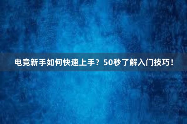 电竞新手如何快速上手？50秒了解入门技巧！