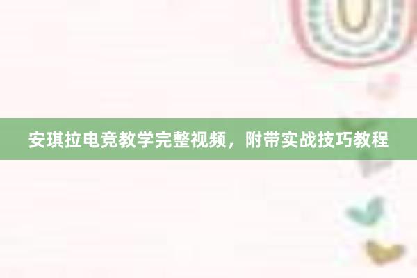 安琪拉电竞教学完整视频，附带实战技巧教程