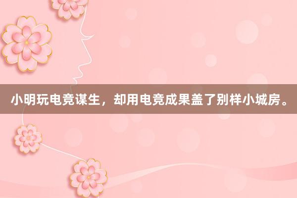 小明玩电竞谋生，却用电竞成果盖了别样小城房。