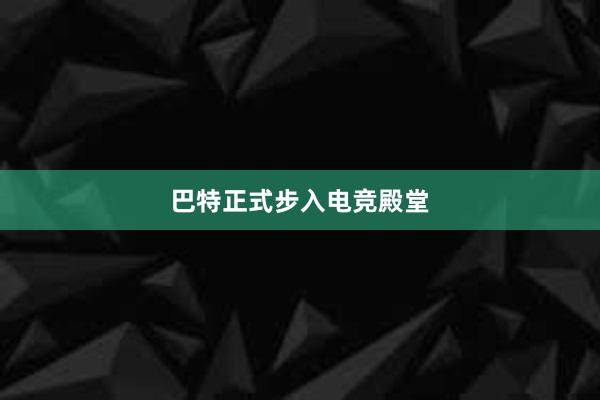 巴特正式步入电竞殿堂