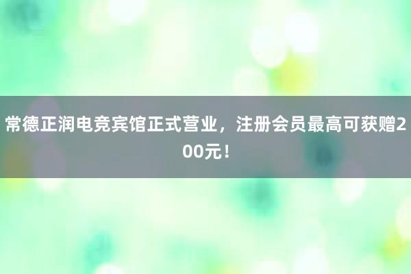 常德正润电竞宾馆正式营业，注册会员最高可获赠200元！