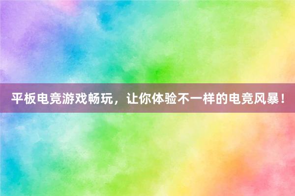 平板电竞游戏畅玩，让你体验不一样的电竞风暴！