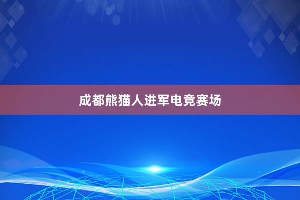 成都熊猫人进军电竞赛场