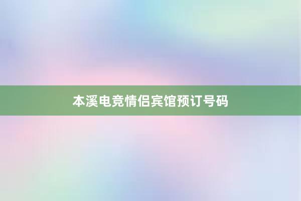 本溪电竞情侣宾馆预订号码