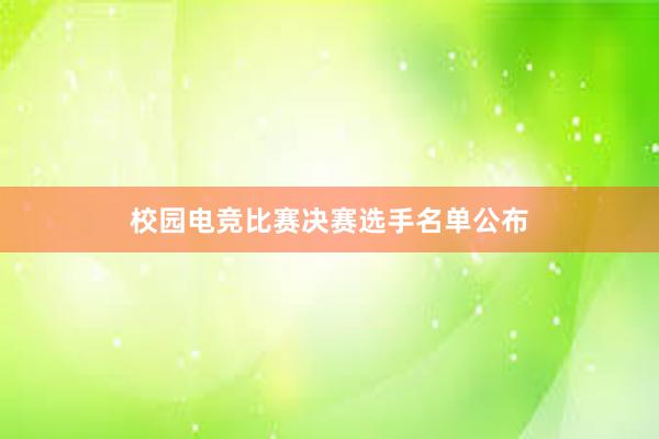 校园电竞比赛决赛选手名单公布