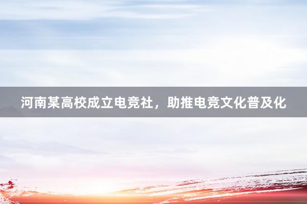 河南某高校成立电竞社，助推电竞文化普及化