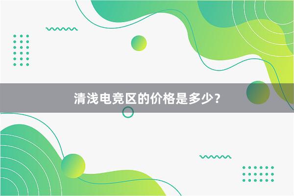 清浅电竞区的价格是多少？