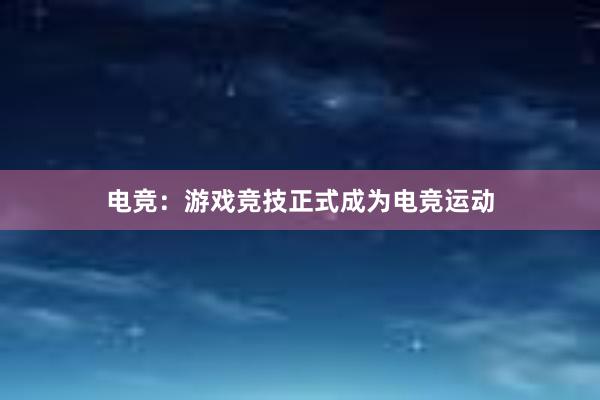 电竞：游戏竞技正式成为电竞运动