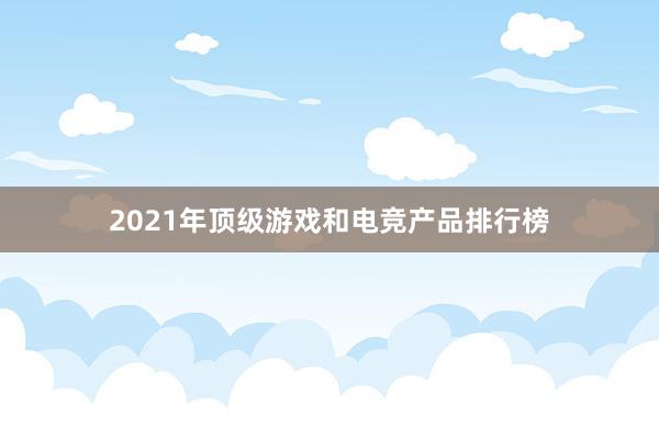 2021年顶级游戏和电竞产品排行榜