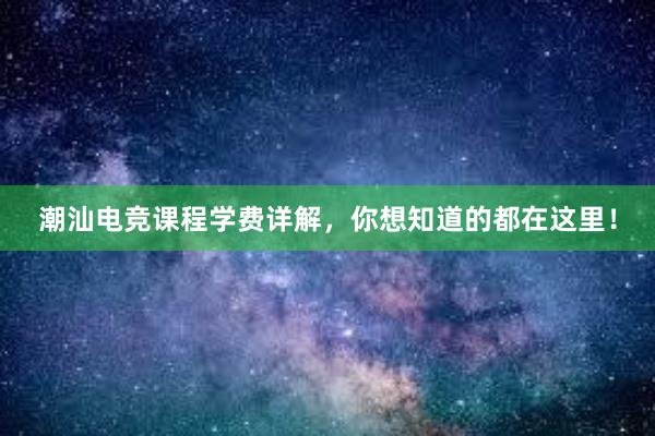 潮汕电竞课程学费详解，你想知道的都在这里！