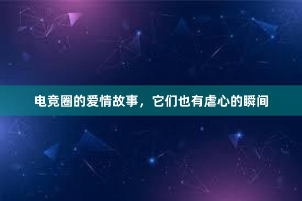 电竞圈的爱情故事，它们也有虐心的瞬间