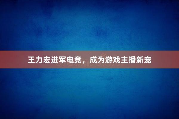 王力宏进军电竞，成为游戏主播新宠