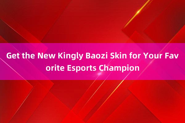 Get the New Kingly Baozi Skin for Your Favorite Esports Champion