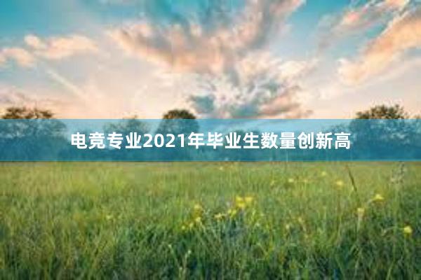 电竞专业2021年毕业生数量创新高