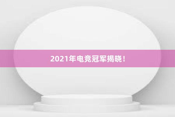 2021年电竞冠军揭晓！